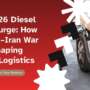 The 2026 Diesel Price Surge: How the U.S.–Iran Conflict Is Reshaping Global Logistics